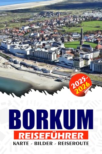 BORKUM REISEFÜHRER 2026: Entdecken Sie Deutschlands verstecktes Nordseeparadies, Wattenabenteuer bis hin zur Teekultur, Radfahren, Wellness und...