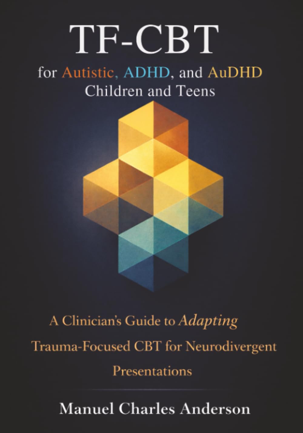 TF-CBT for Autistic, ADHD, and AuDHD Children and Teens: A Clinician's Guide to Adapting Trauma-Focused CBT for Neurodivergent Presentations