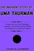 The Inspiring Story of Uma Thurman: A Deep Dive into the Challenges, Triumphs, and Untold Stories Behind the Making of a Hollywood Legend (BIOGRAPHY OF ICONS Book 6)