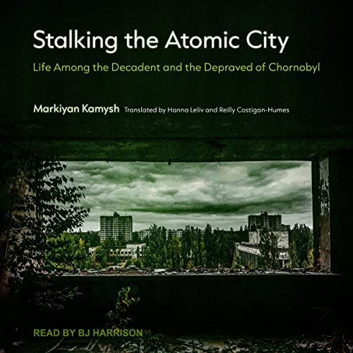 Stalking the Atomic City by Markiyan Kamysh, Hanna Leliv - translator, Reilly Costigan-Humes - translator episode artwork