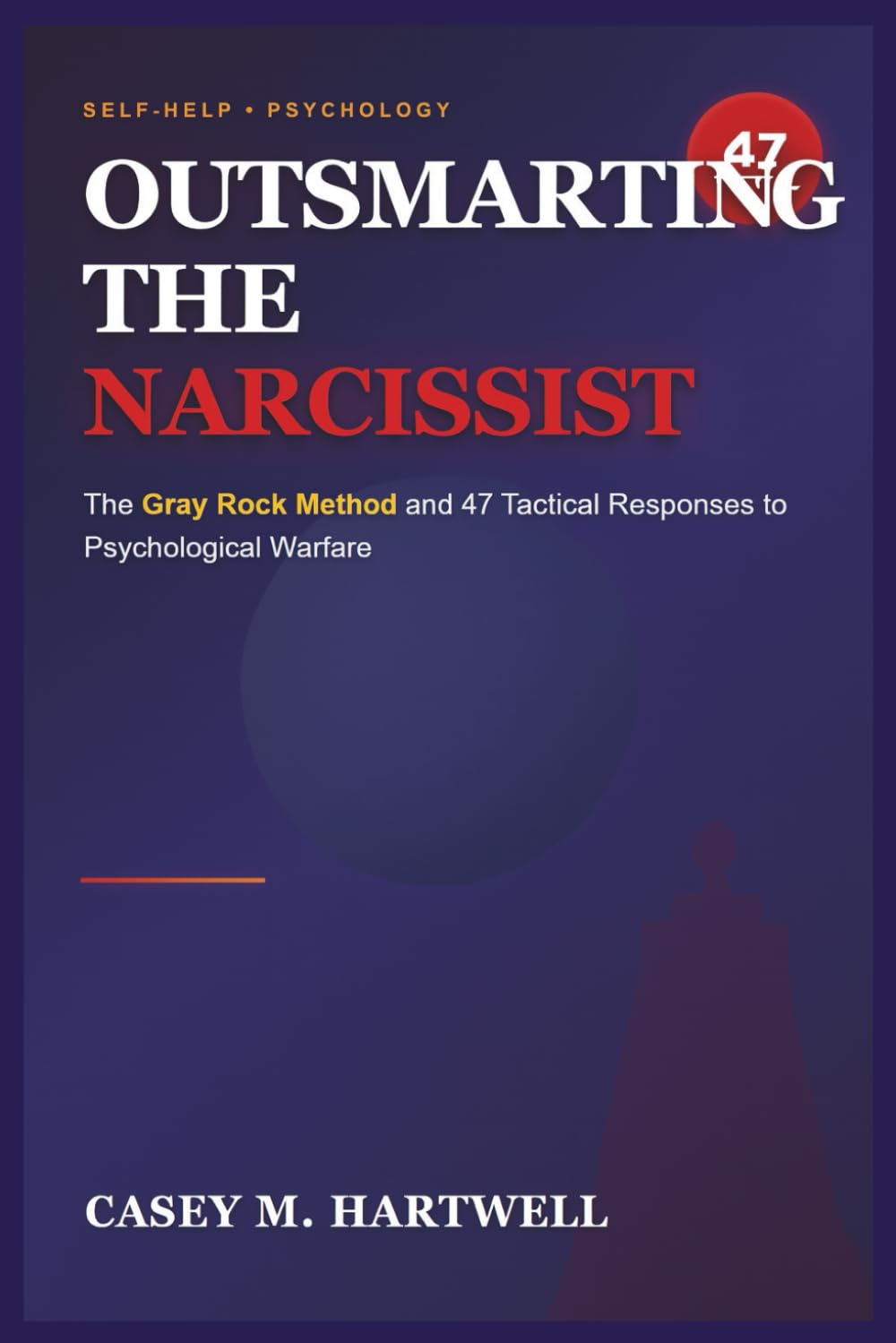 OUTSMARTING THE NARCISSIST: The Gray Rock Method and 47 Tactical Responses to Psychological Warfare