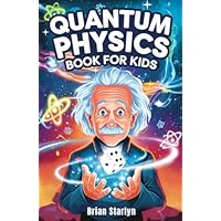 Quantum Physics Book for Kids: Exploring the Science, Secrets, and Surprises of the Invisible Universe (Space Books for Curious Kids)