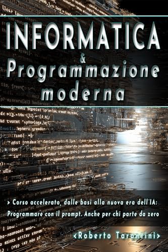  Informatica e Programmazione moderna: Corso accelerato, dalle basi alla nuova era dell\'IA: programmare con il prompt. Anche per chi parte da zero