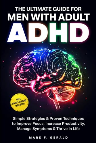 The Ultimate Guide For Men With Adult ADHD: Simple Strategies & Proven Techniques to Improve Focus,