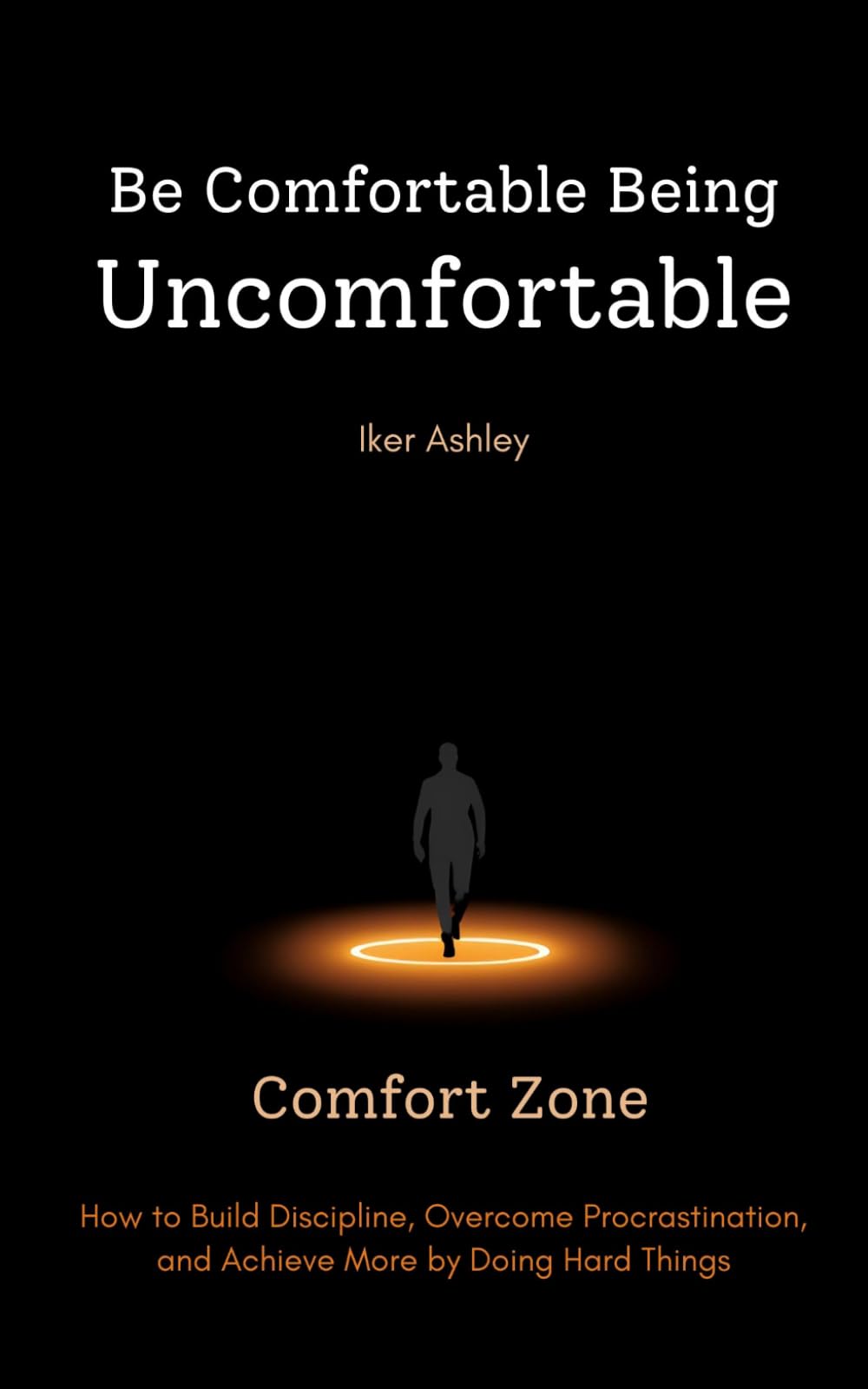 Be Comfortable Being Uncomfortable: How to Build Discipline, Overcome Procrastination, and Achieve More by Doing Hard Things