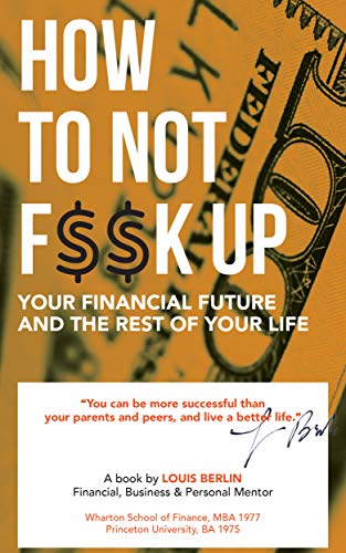 How to Not F$$k Up Your Financial Future, and the Rest of Your Li...