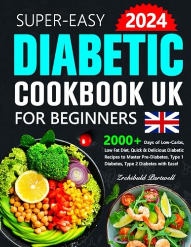 Easy Diabetic Cookbook UK for Beginners: 2000+ Days of Low-Carbs, Low Fat Diet, Quick & Delicious Diabetic Recipes to Master Pre-Diabetes, Type 1 Diabetes, Type 2 Diabetes with Ease!