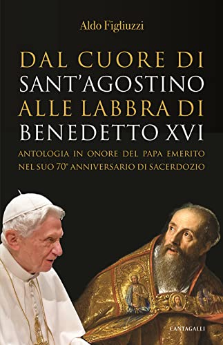 Dal cuore di Sant’Agostino alle labbra di Benedetto XVI. Antologia in onore del Papa emerito nel suo 70° anniversario di sacerdozio