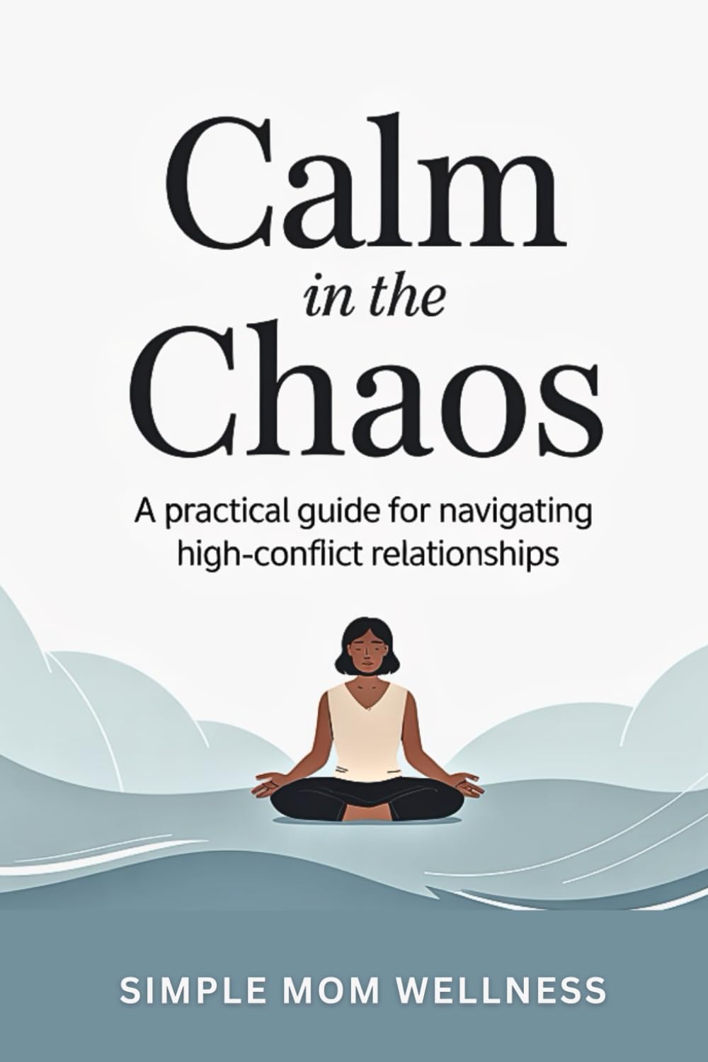 Calm In The Chaos: A Practical Guide For Navigating High Conflict Relationships