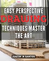 Easy Perspective Drawing Techniques: Master the Art: Unlock Your Creativity with Simple Perspective Drawing Methods: A Proven Guide to Sharpen Your Artistic Skills on Amazon B0CWYV4WM1 Book Cover