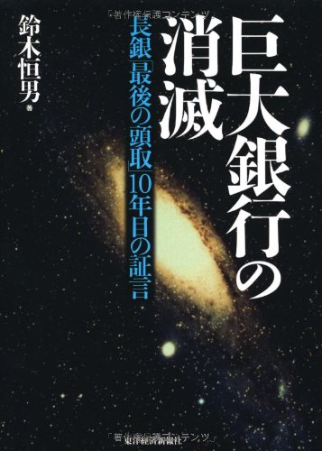 巨大銀行の消滅―長銀「最後の頭取」10年目の証言 巨大銀行の消滅―長銀「最後の頭取」10年目の証言