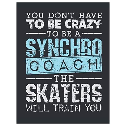 You Don't Have To Be Crazy To Be A Synchro Coach The Skaters Will Train You: Synchronized Skating Coach Notebook, Blank Paperback Notebook for Synchro Coach to Write In, Ice Skating Gift