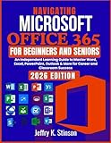 Navigating Microsoft Office 365 for Beginners and Seniors: An Independent Learning Guide to Master Word, Excel, PowerPoint, Outlook & More for Career and Classroom Success