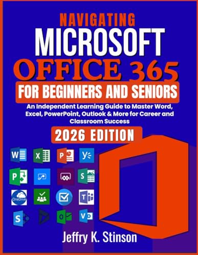 Navigating Microsoft Office 365 for Beginners and Seniors: An Independent Learning Guide to Master Word, Excel, PowerPoint, Outlook & More for Career and Classroom Success