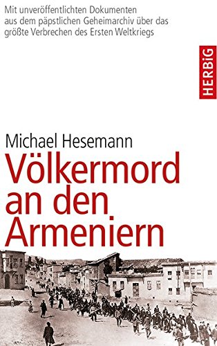 Völkermord an den Armeniern: Erstmals mit Dokumenten aus dem päpstlichen Geheimarchiv über das gr Völkermord an den Armeniern: Erstmals mit Dokumenten aus dem päpstlichen Geheimarchiv über das gr