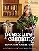 Pressure Canning for Beginners and Beyond: Safe, Easy Recipes for Preserving Tomatoes, Vegetables, Beans and Meat