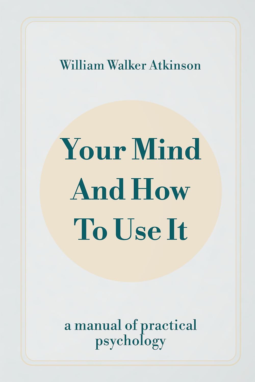 Your Mind and How to Use It: A Manual of Practical Psychology