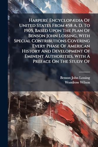 Harpers' Encyclopædia Of United States From 458 A. D. To 1905, Based Upon The Plan Of Benson John Lossing, With Special Contributions Covering Every ... Authorities, With A Preface On The Study Of