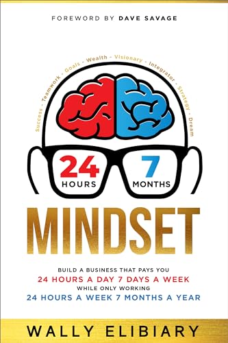 24-7 Mindset: Build a Business That Pays You 24 Hours a Day, 7 Days a Week While Only Working 24 Hours a Week and 7 Months a 