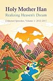 Holy Mother Han I: Realizing the Dream: Collected Speeches, 2012-2024