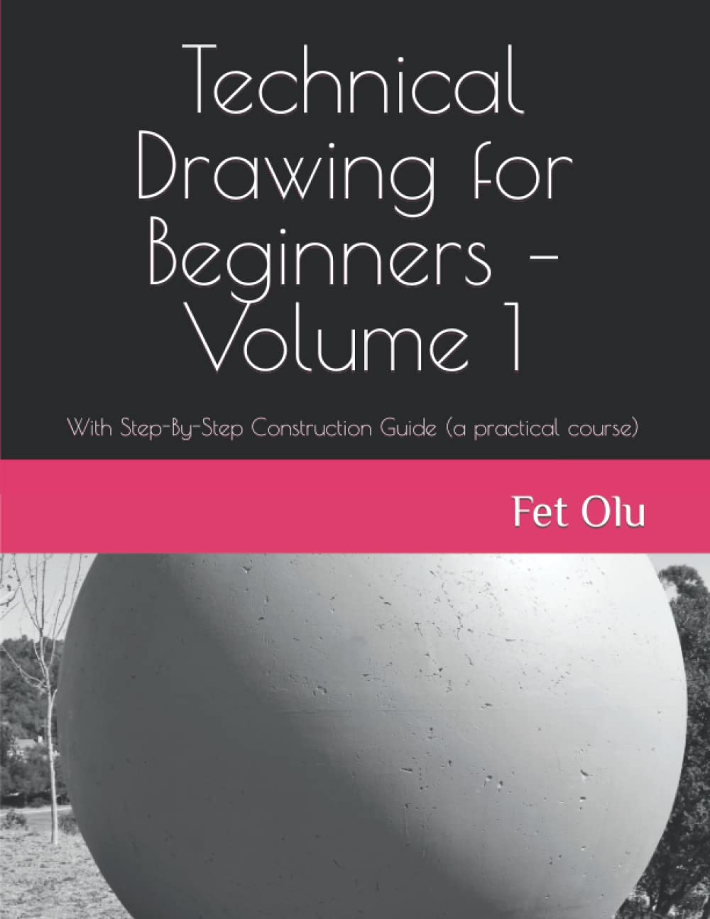 Technical Drawing for Beginners – Volume 1: With Step-By-Step Construction Guide (a practical course)