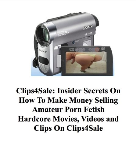 Clips4Sale Insider Secrets On How To Make Money Selling Amateur Porn Fetish Hardcore Movies, Videos and Clips On Clips4Sale