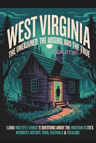West Virginia: The Unexplained, The Absurd, and The True: 1,000 Multiple-Choice Trivia Questions About the Mountain State's Weirdest History, Food, Festivals & Folklore