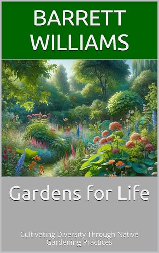 Gardens for Life: Cultivating Diversity Through Native Gardening Practices (The Art and Science of Horticulture: Cultivating a Greener Future Book 18)