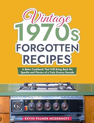 Vintage 1970s Forgotten Recipes: A Retro Cookbook That Will Bring Back the Sparkle and Flavors of a Truly Groovy Decade (Vintage and Retro Cookbooks) (English Edition)