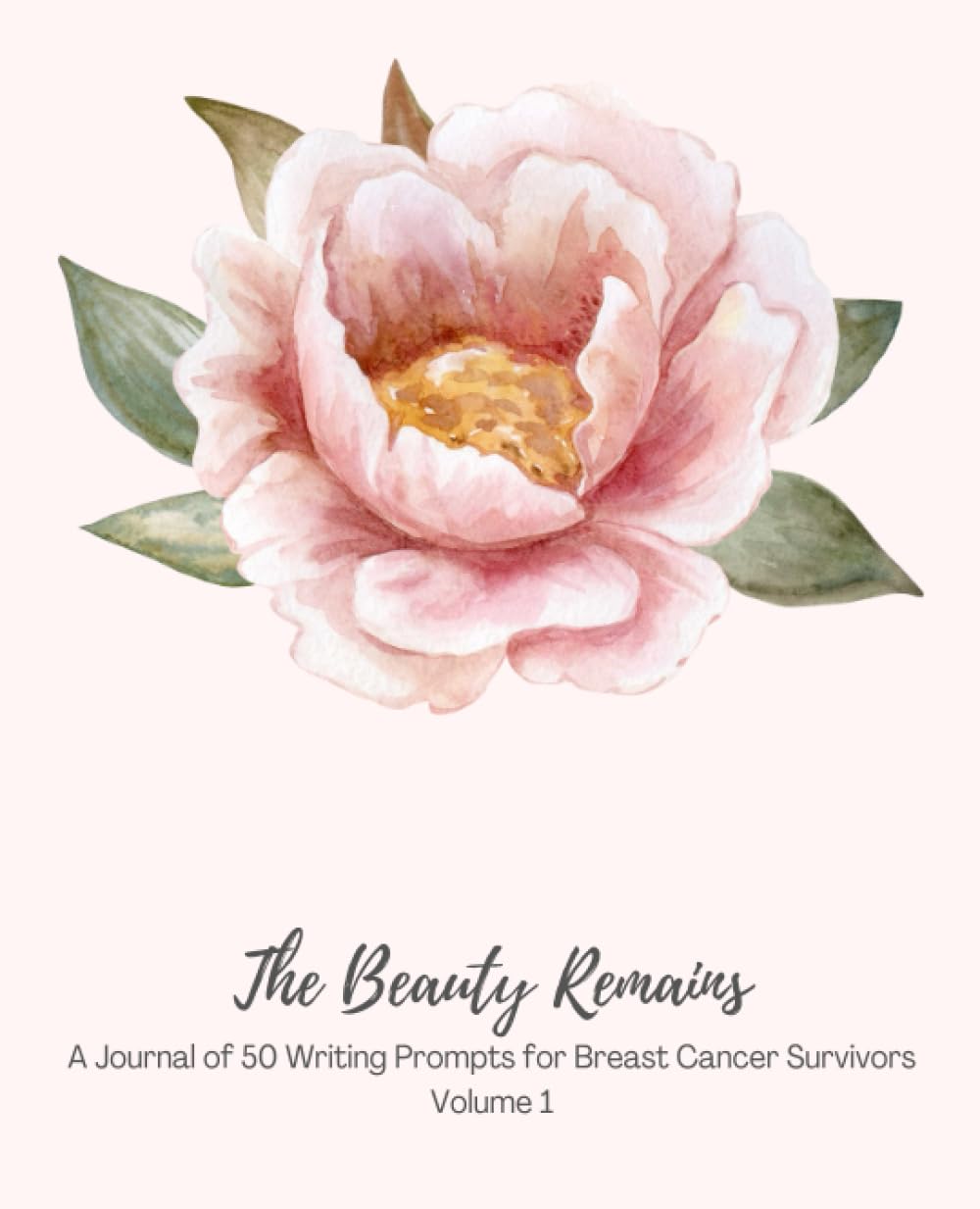 The Beauty Remains: A Journal of 50 Writing Prompts for Breast Cancer Survivors Volume 1