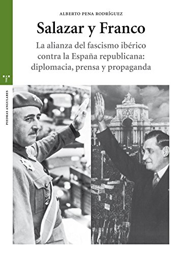 Salazar y Franco. La alianza del fascismo ibérico contra la España republicana: diplomacia, pre...