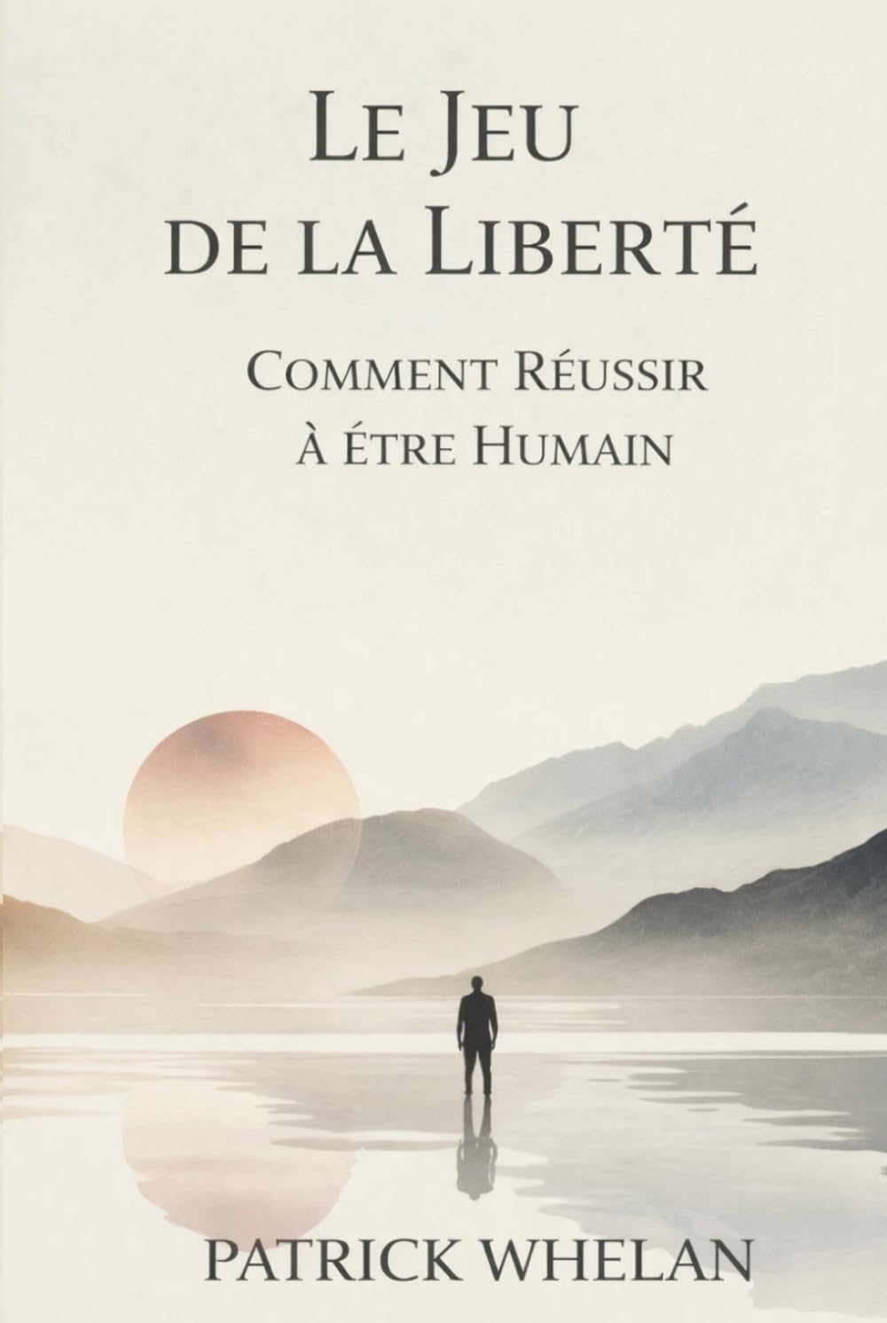 Le Jeu de la Liberté: Comment Réussir à Être Humain