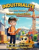 Industrialize Jr.: The Kids Guide to Industrial Real Estate 1068947446 Book Cover