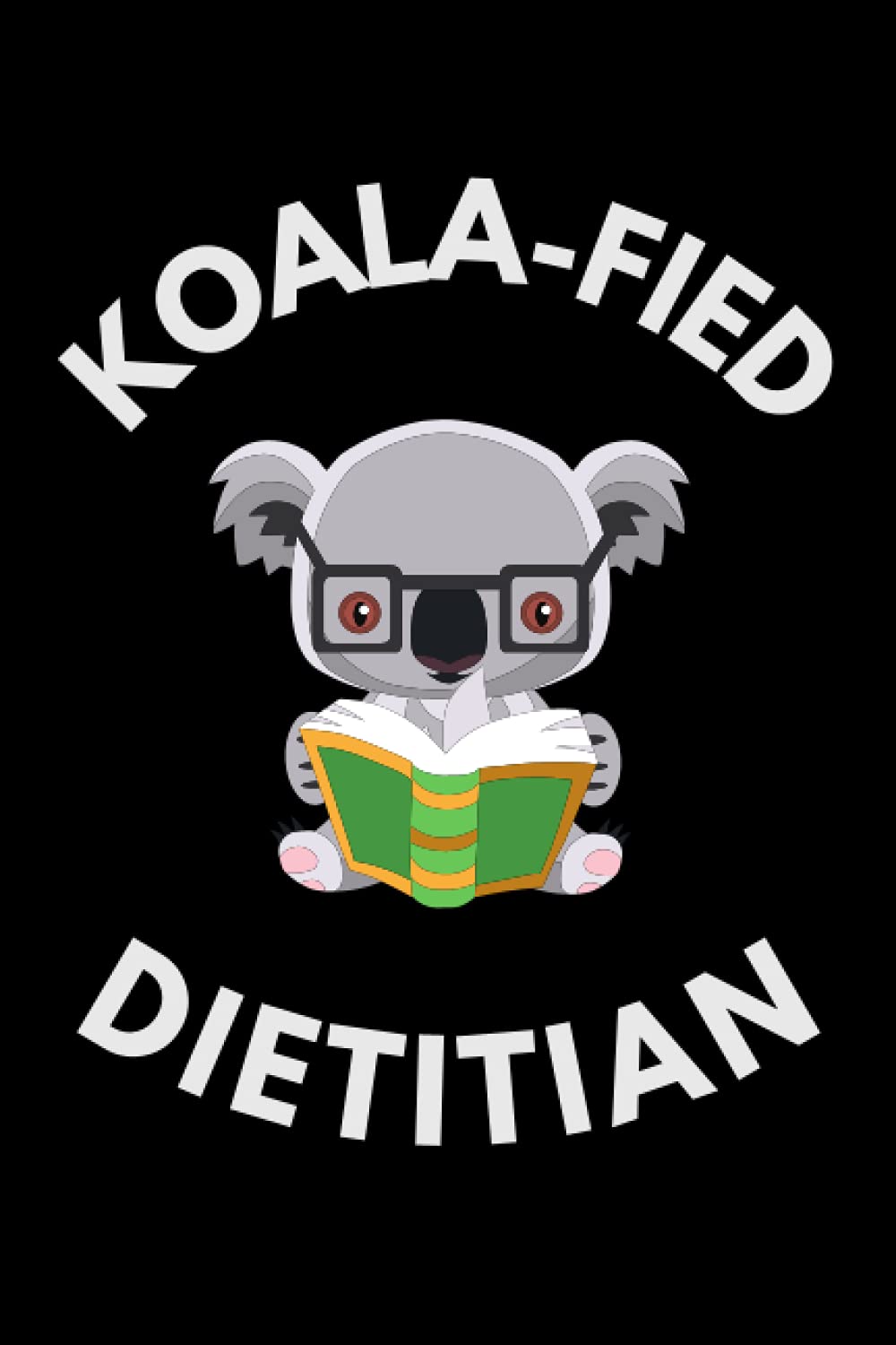 Koala-fied Dietitian: Funny Dietician Notebook With Lined Pages, A Great Appreciation Gift Idea For A Registered Dietitian