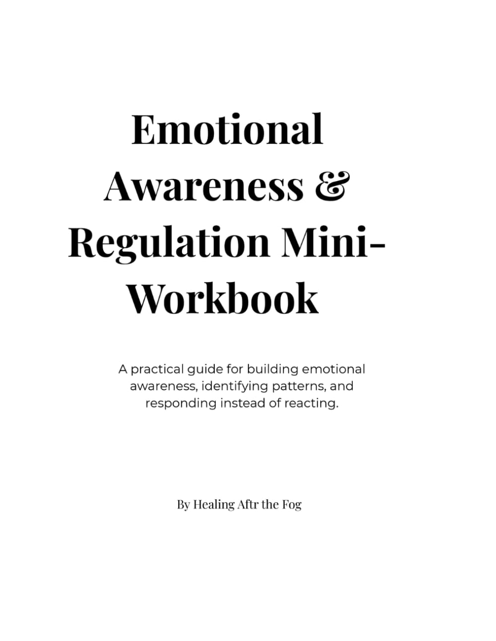 Emotional Awareness & Regulation Mini-Workbook: A practical guide for building emotional awareness, identifying patterns, and responding instead of reacting