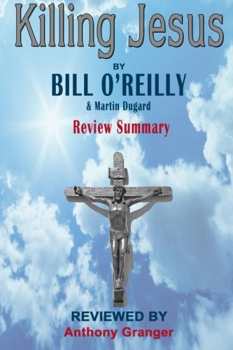 Review Summary of Killing Jesus by Bill O'Reilly: Anthony Granger: 9781500304713: Amazon.com: Books