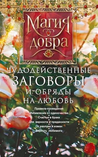 Чудодейственные заговоры и обряды на любовь. Правила проведения. Избавление от одиночества. Счастье в браке. Для верности и преданности. От разлуки и измен. Вернуть любимого (Russian Edition)
