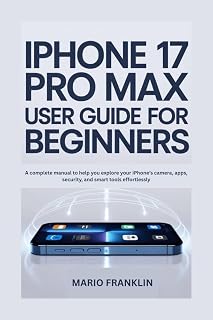 IPHONE 17 PRO MAX USER GUIDE FOR BEGINNERS: A complete manual to help you explore your iPhone’s camera, apps, security, and smart tools effortlessly.