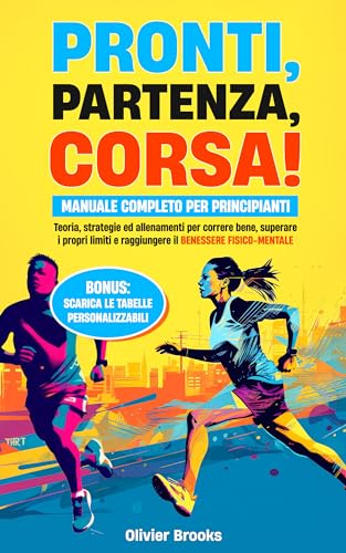 Pronti, partenza, corsa!: Manuale completo per principianti. Teoria, strategie ed allenamenti per correre bene, superare i propri limiti e raggiungere il benessere fisico-mentale