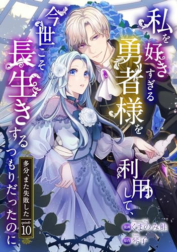私を好きすぎる勇者様を利用して、今世こそ長生きするつもりだったのに(多分、また失敗した) episode:10 私を好きすぎる勇者様を利用して、今世こそ長生きするつもりだったのに(多分、また失敗した)【単話版】 (コミックブリーゼ)