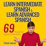 Cover of Learn Intermediate Spanish & Learn Advanced Spanish: 69 Present-Day Spanish Conversations for Adults to Learn to Speak Latin American Spanish Fast