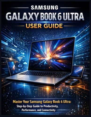 Samsung Galaxy Book 6 Ultra User Guide: Master Your Samsung Galaxy Book 6 Ultra: Step-by-Step Guide to Productivity, Performance, and Connectivity