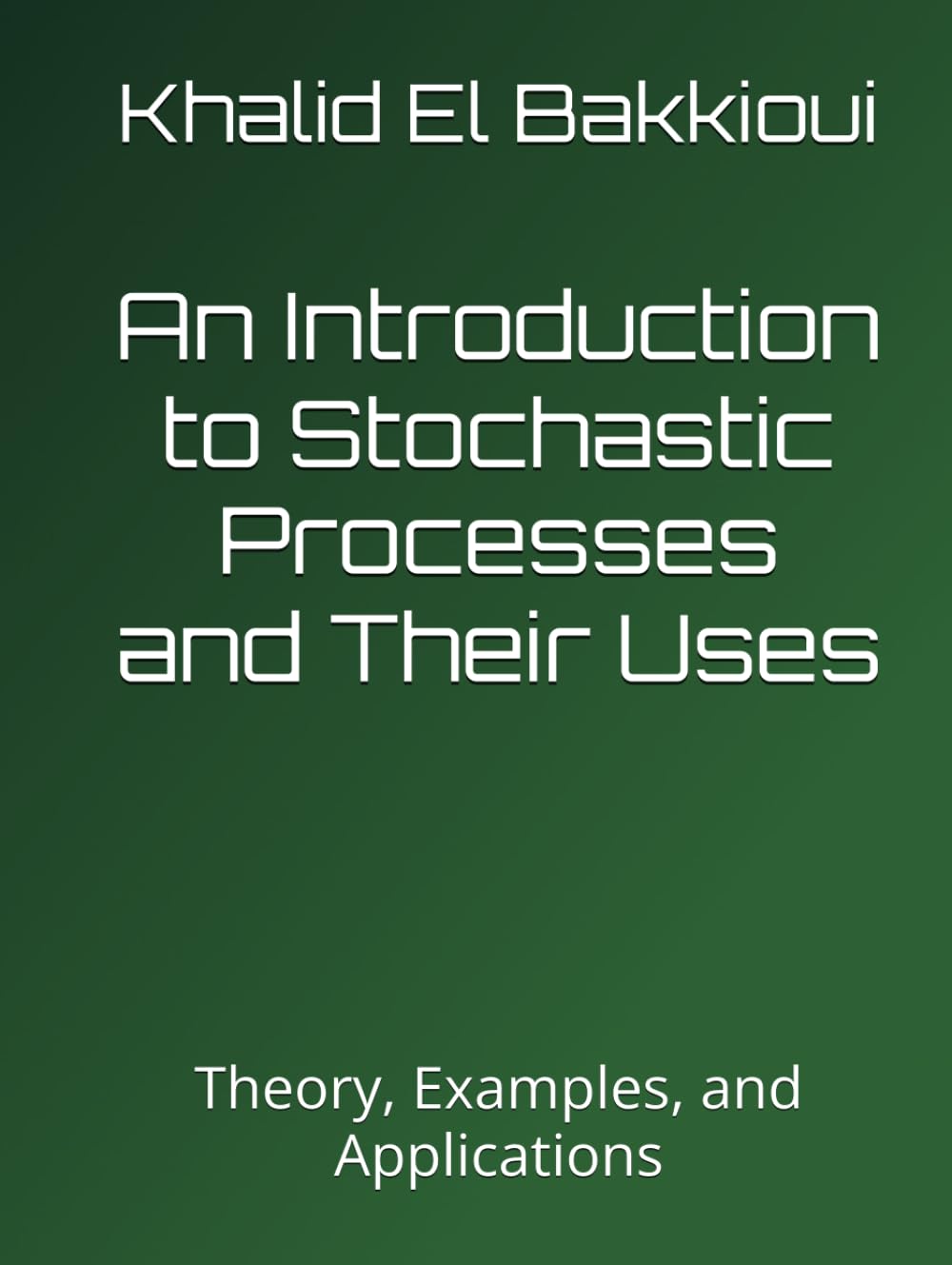 An Introduction to Stochastic Processes and Their Uses: Theory, Examples, and Applications