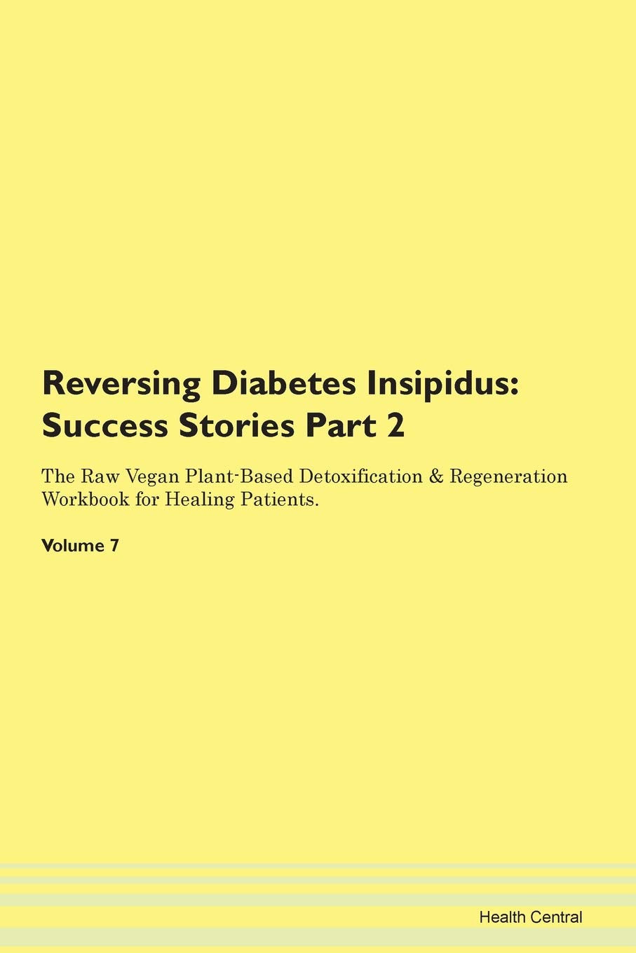 Reversing Diabetes Insipidus: Testimonials for Hope. From Patients with Different Diseases Part 2 The Raw Vegan Plant-Based Detoxification & Regeneration Workbook for Healing Patients. Volume 7