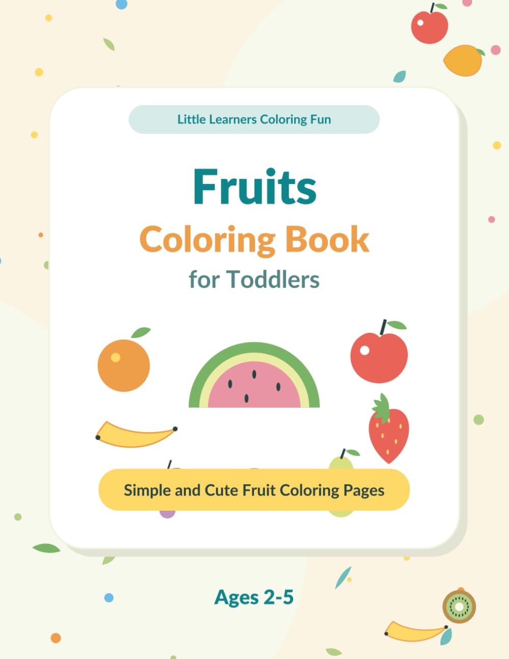 Fruits Coloring Book for Toddlers: Simple and Cute Fruit Coloring Pages for Kids Ages 2-5 (Little Learners Coloring Fun)