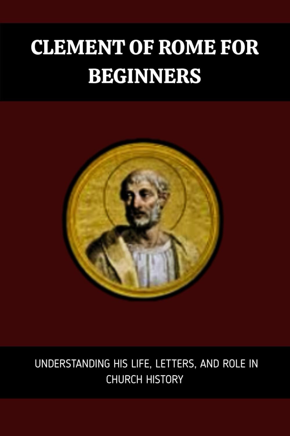 Clement of Rome for Beginners: Understanding His Life, Letters, And Role In Church History (Early Church History Series)