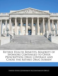 Retiree Health Benefits: Majority of Sponsors Continued to Offer Prescription Drug Coverage and Chose the Retiree Drug Subsidy