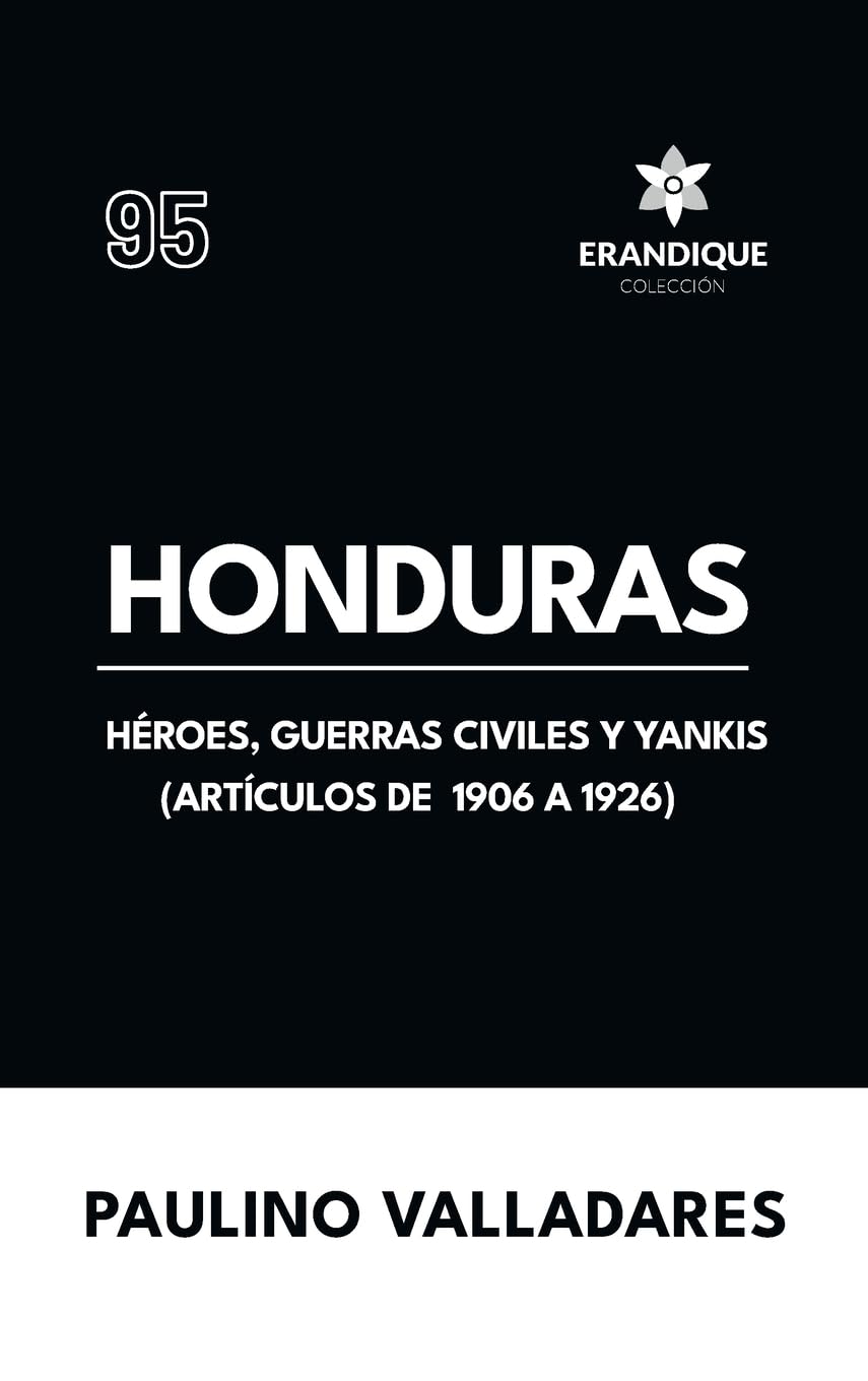 Honduras: Héroes, guerras civiles y yankis (Artículos de 1906 a 1926)