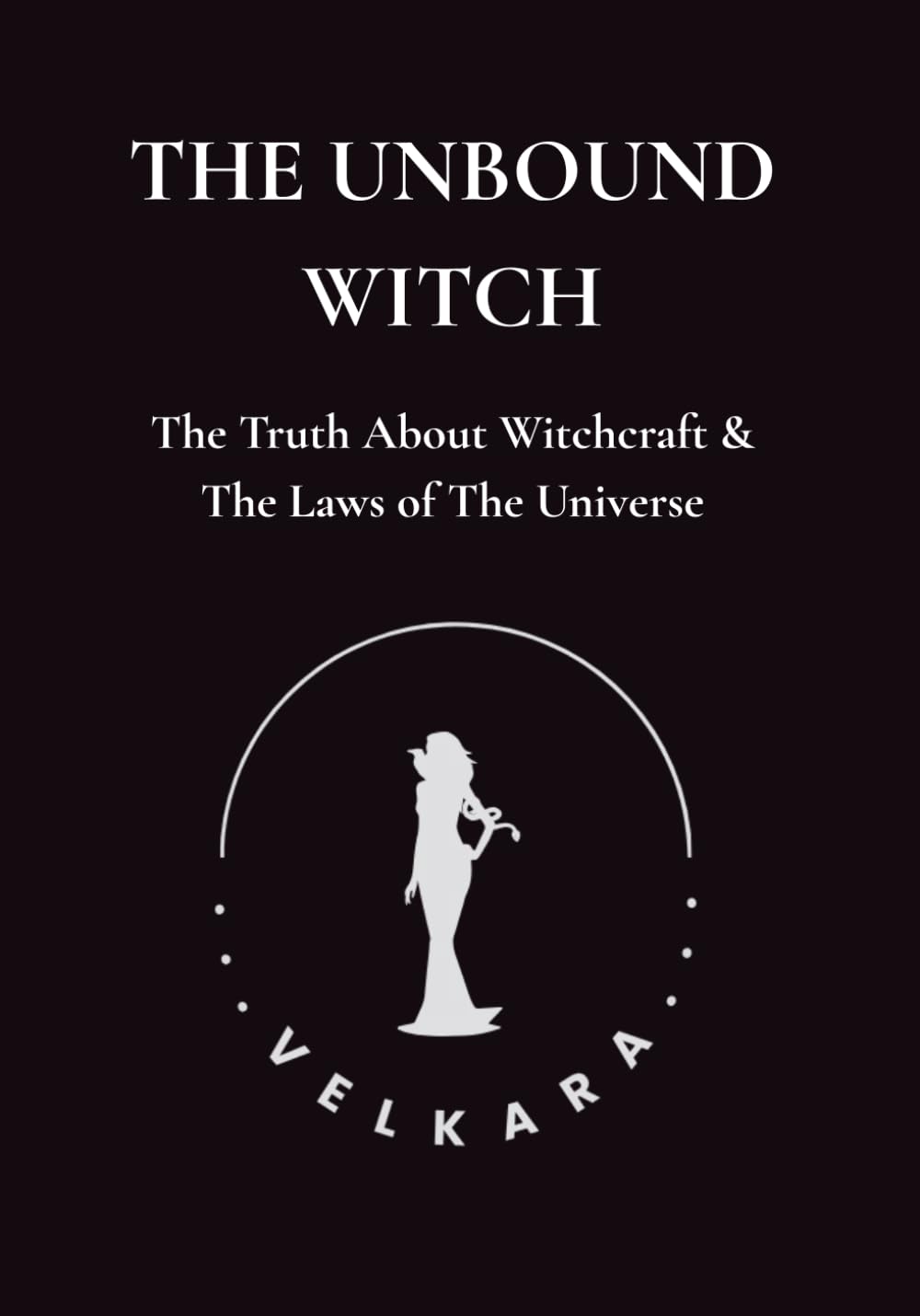 The Unbound Witch: The Truth About Witchcraft & the Laws of the Universe