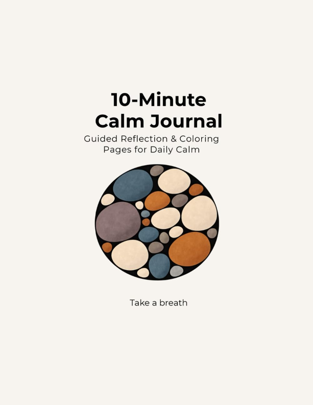 The 10-Minute Calm Journal: A Guided Daily Journal for Mindfulness, Stress Relief, and Reflection: A Guided Daily Journal with Reflection Prompts and Relaxing Coloring Pages